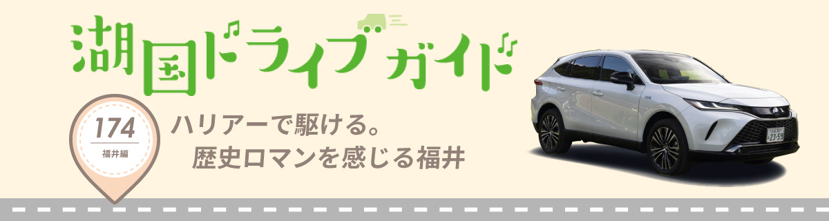 湖国ドライブガイドVol.174 ハリアーで駆ける。歴史ロマンを感じる福井