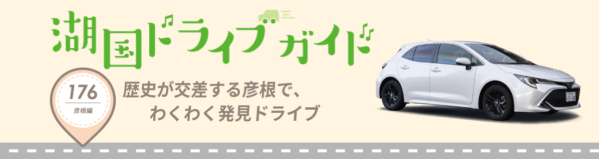 湖国ドライブガイドVol.176 歴史が交差する彦根で、わくわく発見ドライブ